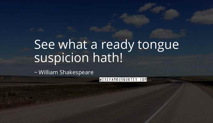 William Shakespeare Quotes: See what a ready tongue suspicion hath!