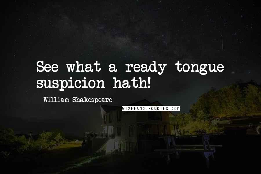 William Shakespeare Quotes: See what a ready tongue suspicion hath!