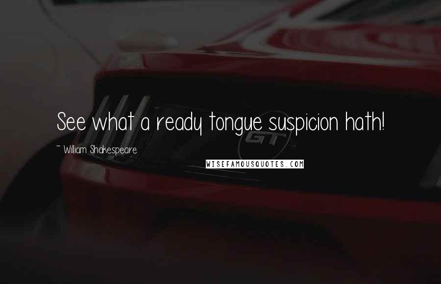 William Shakespeare Quotes: See what a ready tongue suspicion hath!