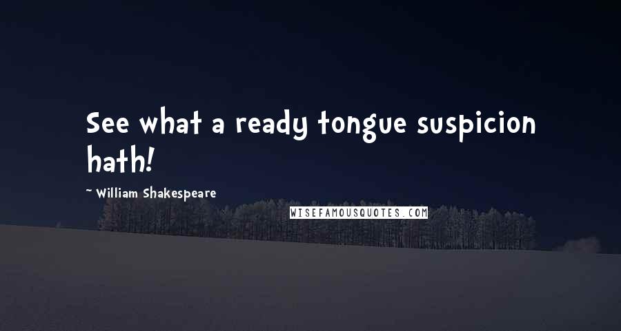 William Shakespeare Quotes: See what a ready tongue suspicion hath!