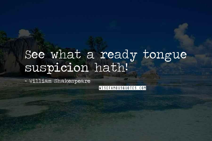 William Shakespeare Quotes: See what a ready tongue suspicion hath!