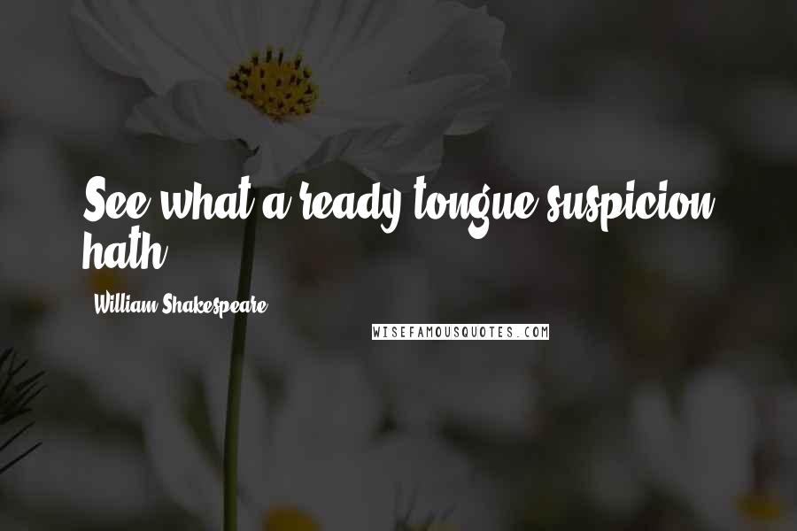 William Shakespeare Quotes: See what a ready tongue suspicion hath!