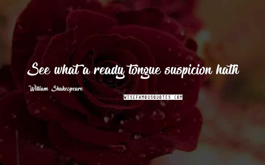 William Shakespeare Quotes: See what a ready tongue suspicion hath!