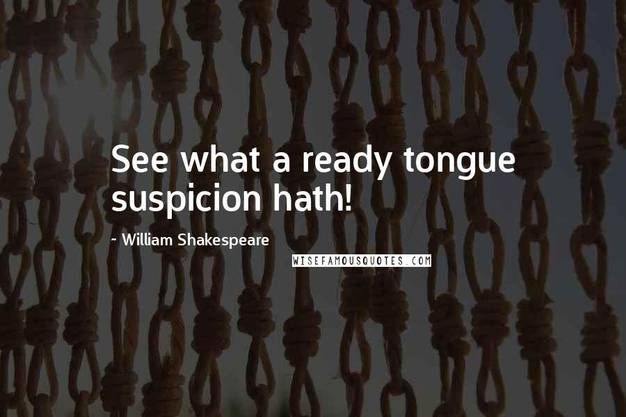 William Shakespeare Quotes: See what a ready tongue suspicion hath!