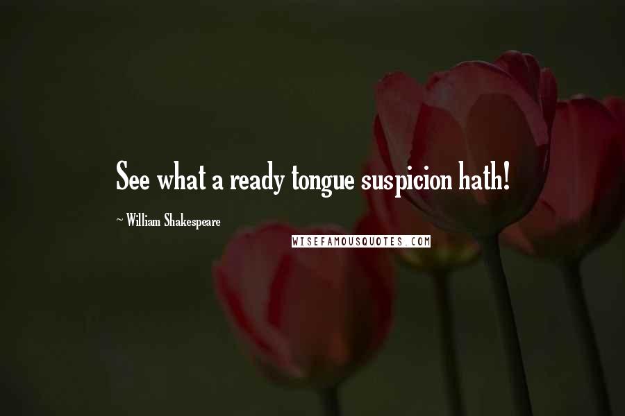 William Shakespeare Quotes: See what a ready tongue suspicion hath!