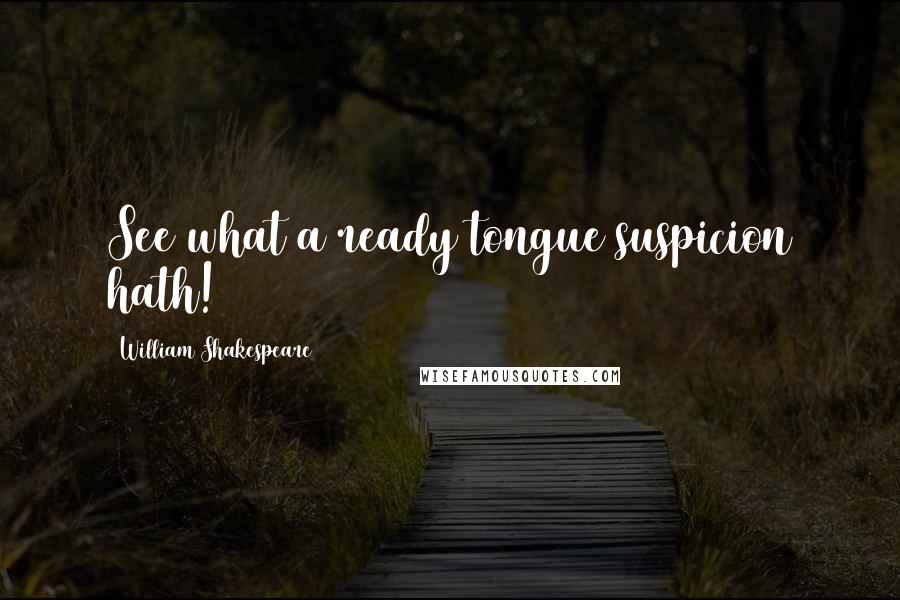 William Shakespeare Quotes: See what a ready tongue suspicion hath!