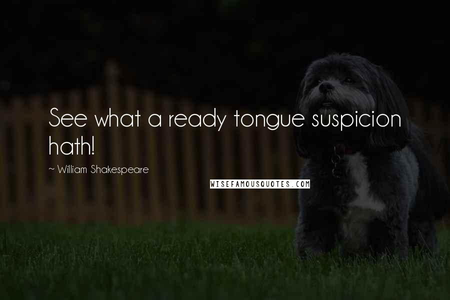 William Shakespeare Quotes: See what a ready tongue suspicion hath!