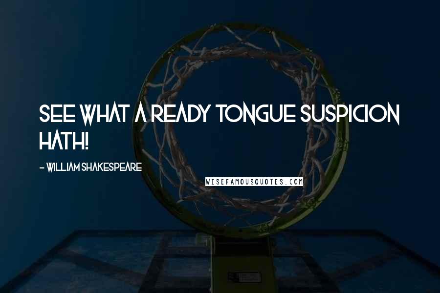 William Shakespeare Quotes: See what a ready tongue suspicion hath!