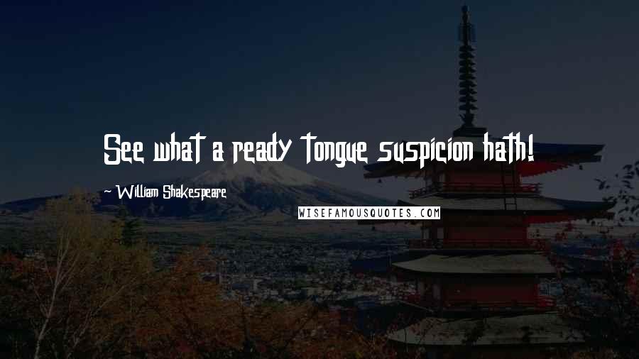 William Shakespeare Quotes: See what a ready tongue suspicion hath!