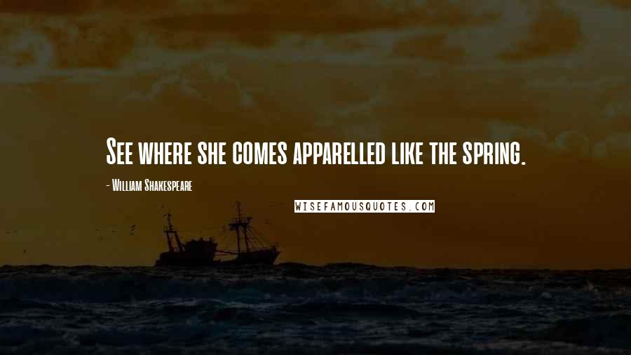 William Shakespeare Quotes: See where she comes apparelled like the spring.