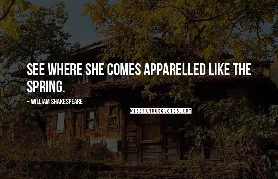 William Shakespeare Quotes: See where she comes apparelled like the spring.