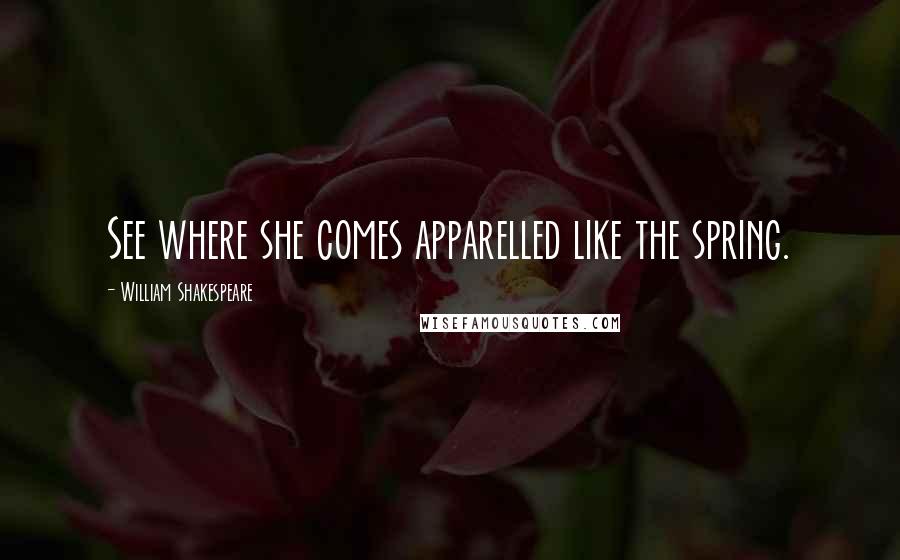 William Shakespeare Quotes: See where she comes apparelled like the spring.