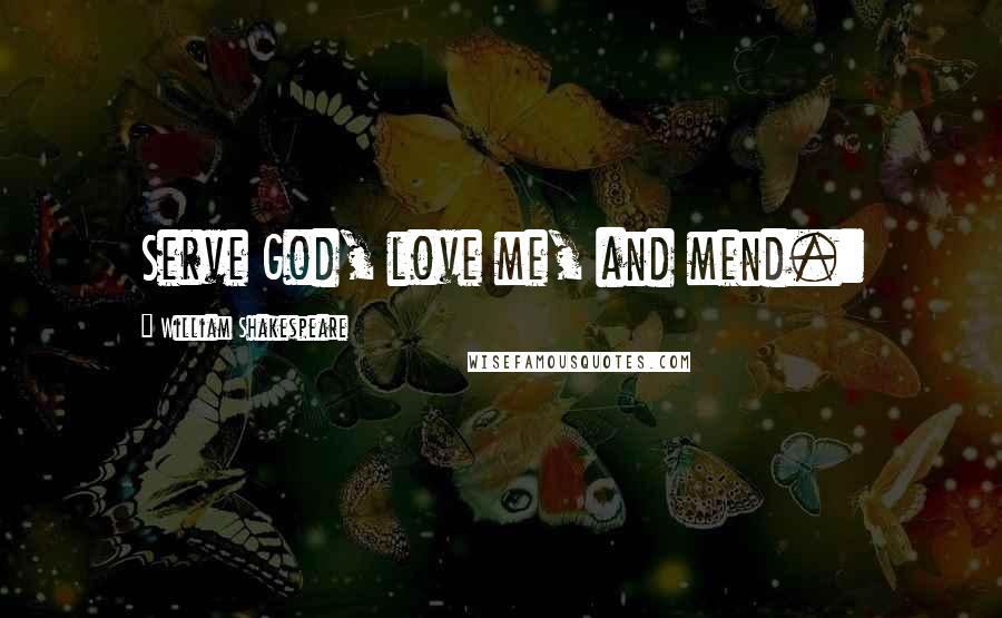 William Shakespeare Quotes: Serve God, love me, and mend.: