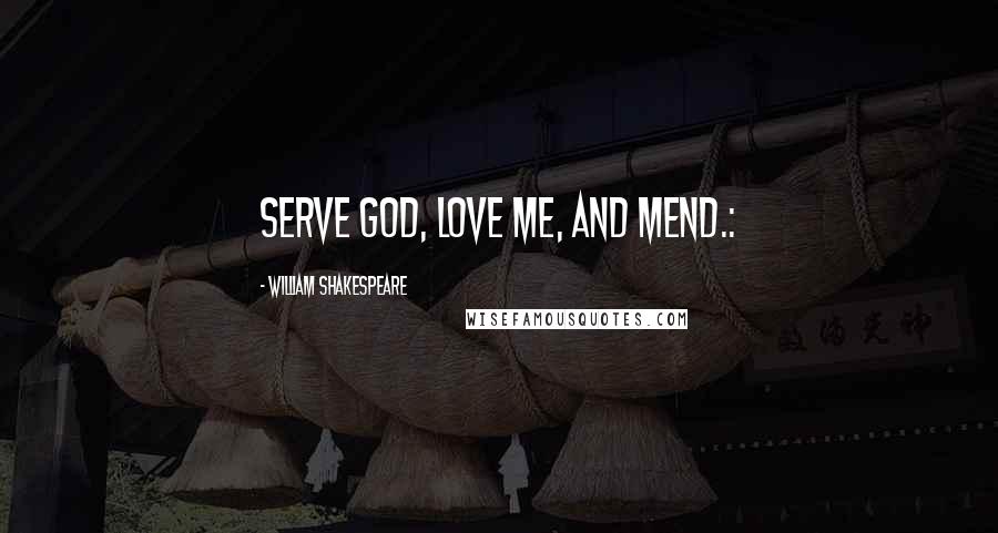 William Shakespeare Quotes: Serve God, love me, and mend.: