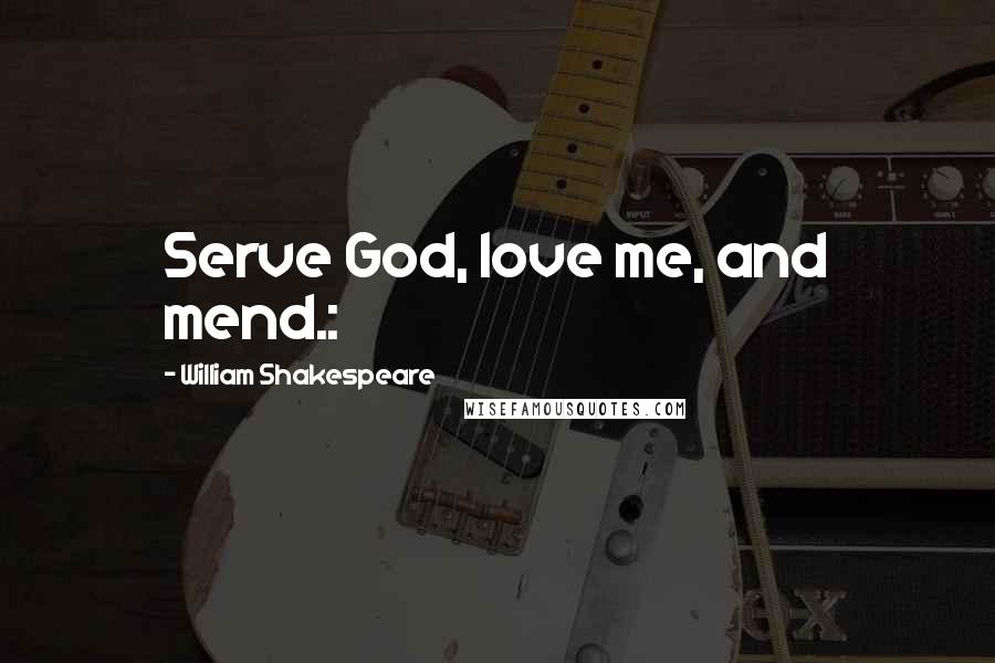 William Shakespeare Quotes: Serve God, love me, and mend.: