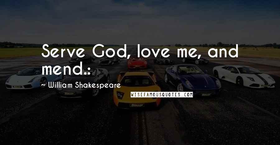 William Shakespeare Quotes: Serve God, love me, and mend.: