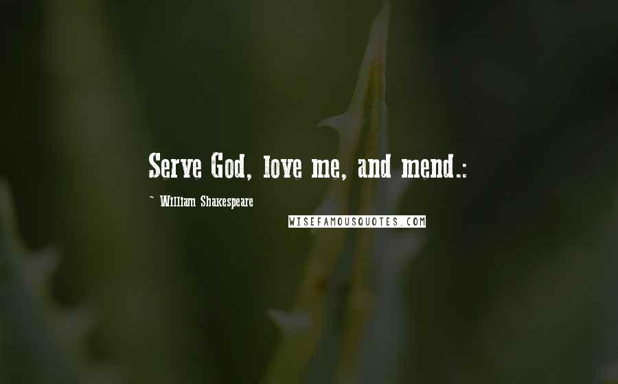 William Shakespeare Quotes: Serve God, love me, and mend.: