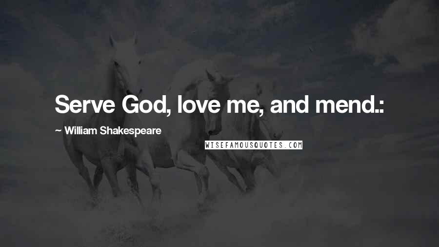 William Shakespeare Quotes: Serve God, love me, and mend.: