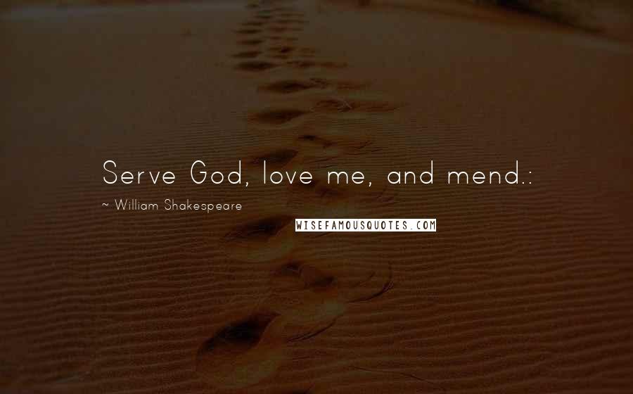 William Shakespeare Quotes: Serve God, love me, and mend.: