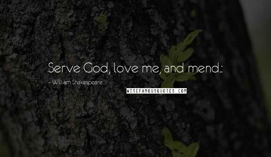William Shakespeare Quotes: Serve God, love me, and mend.: