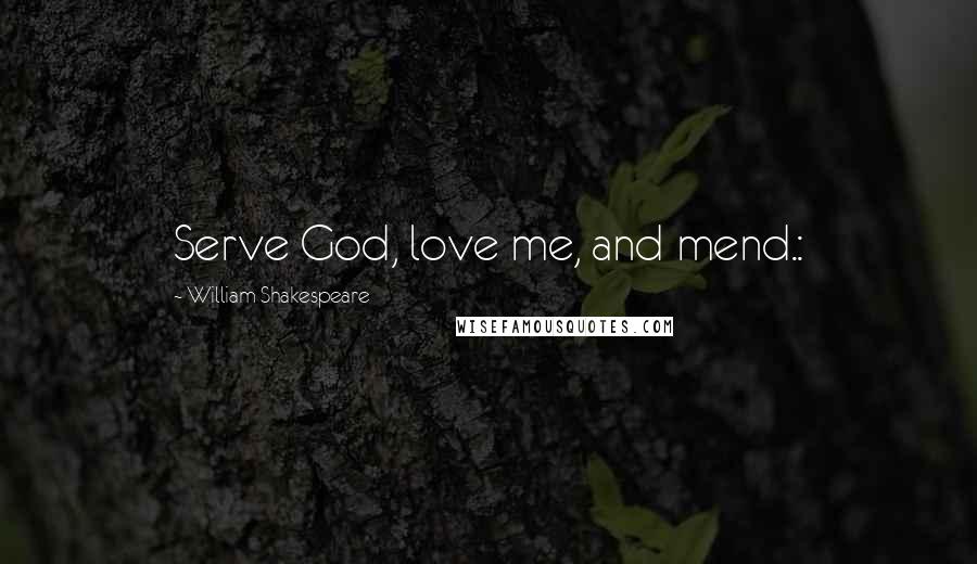 William Shakespeare Quotes: Serve God, love me, and mend.: