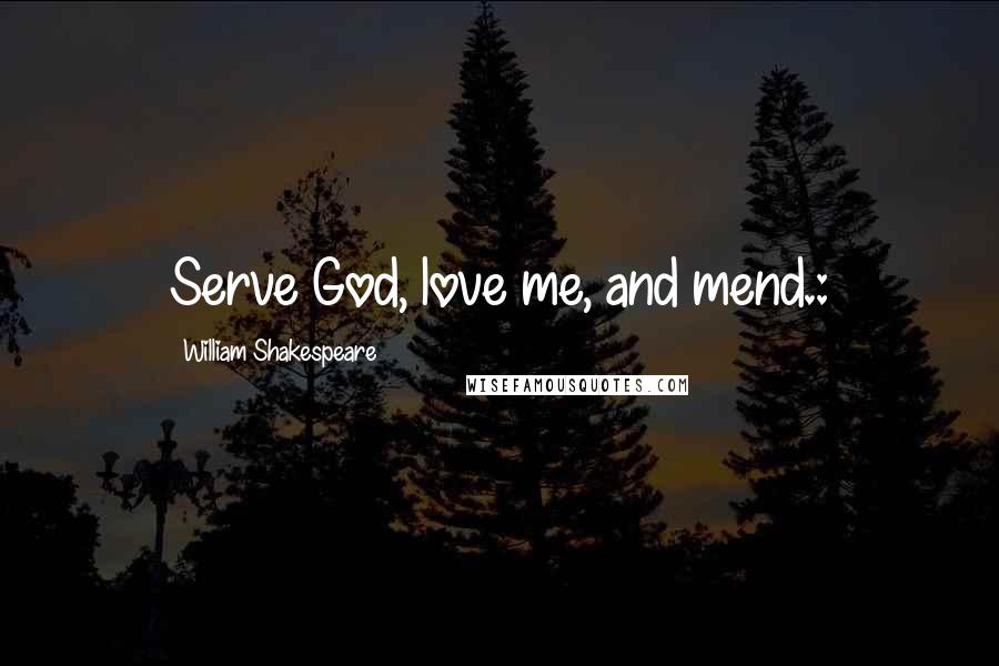 William Shakespeare Quotes: Serve God, love me, and mend.: