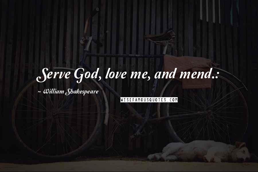 William Shakespeare Quotes: Serve God, love me, and mend.: