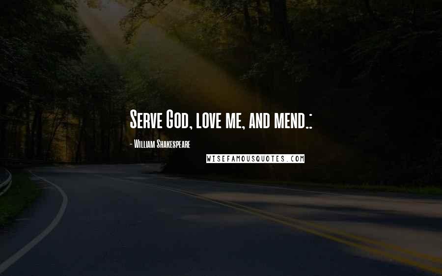 William Shakespeare Quotes: Serve God, love me, and mend.: