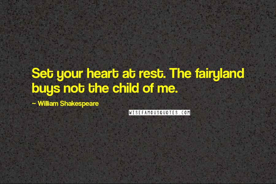 William Shakespeare Quotes: Set your heart at rest. The fairyland buys not the child of me.