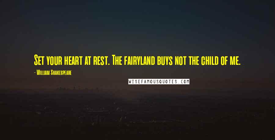 William Shakespeare Quotes: Set your heart at rest. The fairyland buys not the child of me.