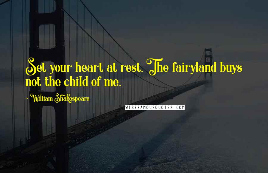 William Shakespeare Quotes: Set your heart at rest. The fairyland buys not the child of me.