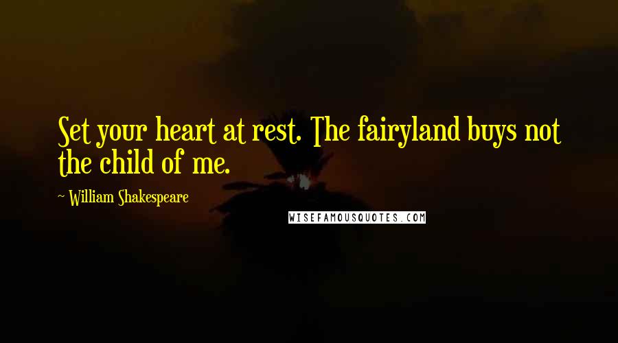 William Shakespeare Quotes: Set your heart at rest. The fairyland buys not the child of me.