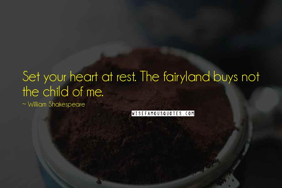 William Shakespeare Quotes: Set your heart at rest. The fairyland buys not the child of me.