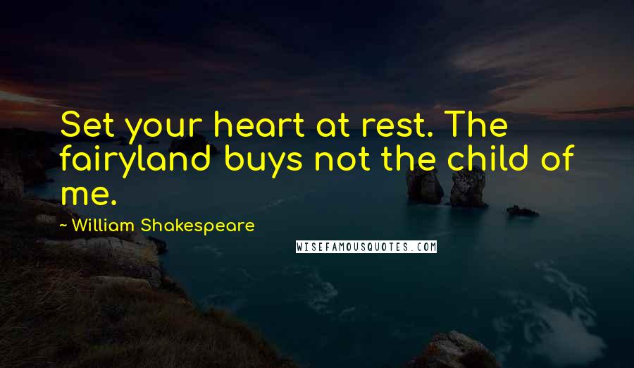 William Shakespeare Quotes: Set your heart at rest. The fairyland buys not the child of me.