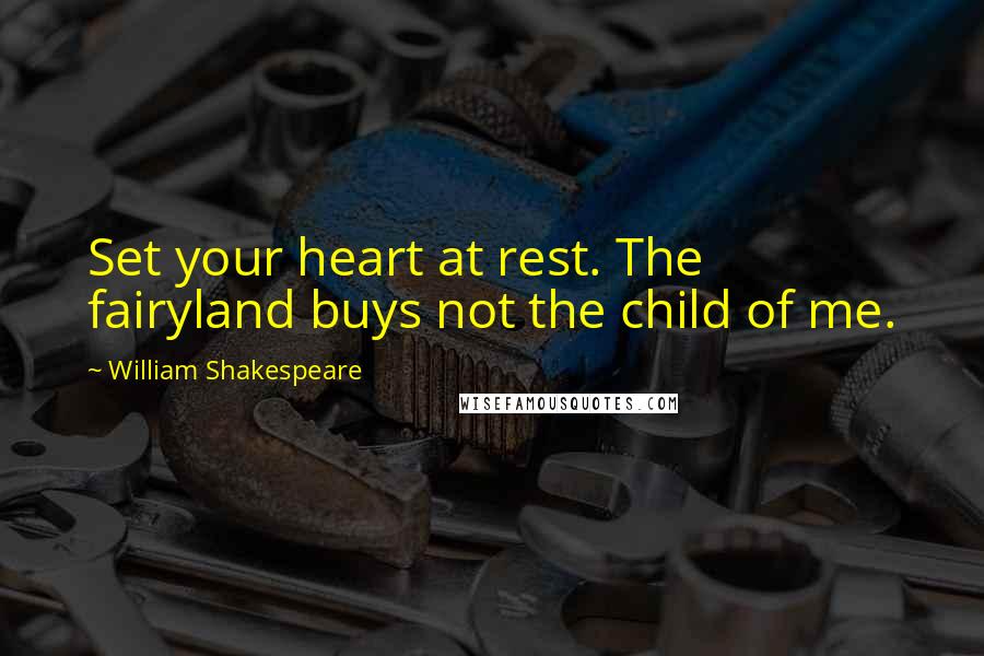 William Shakespeare Quotes: Set your heart at rest. The fairyland buys not the child of me.