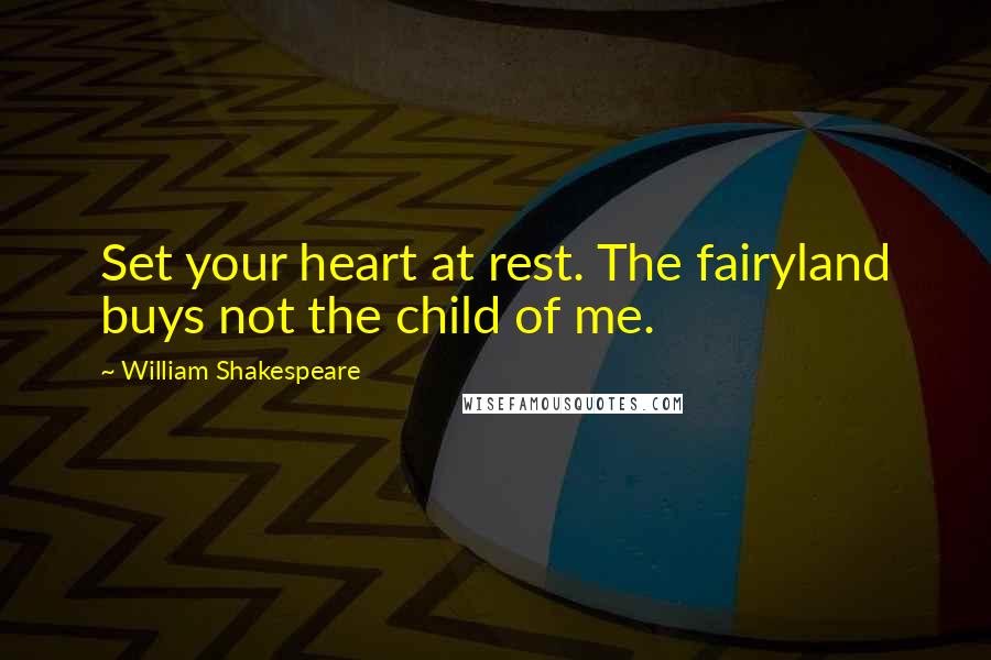 William Shakespeare Quotes: Set your heart at rest. The fairyland buys not the child of me.