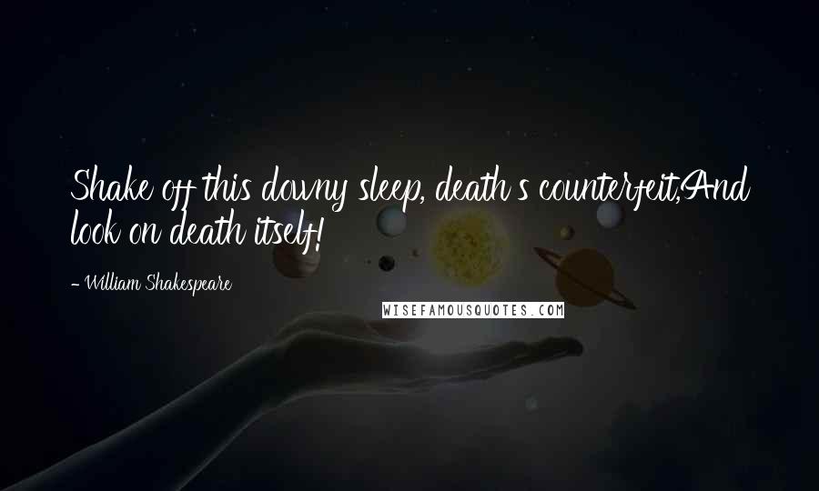 William Shakespeare Quotes: Shake off this downy sleep, death's counterfeit,And look on death itself!