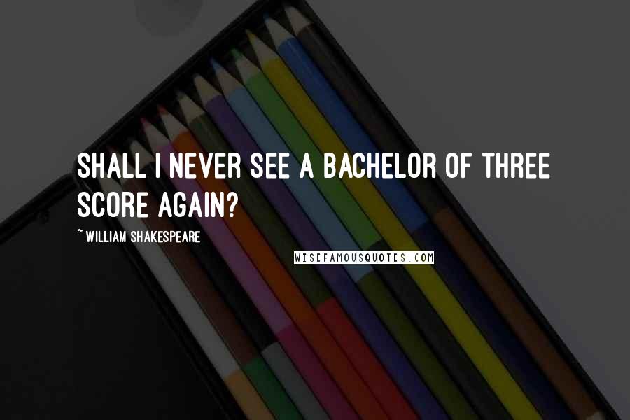 William Shakespeare Quotes: Shall I never see a bachelor of three score again?