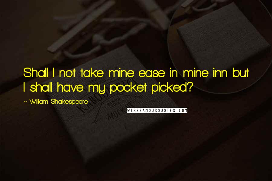 William Shakespeare Quotes: Shall I not take mine ease in mine inn but I shall have my pocket picked?