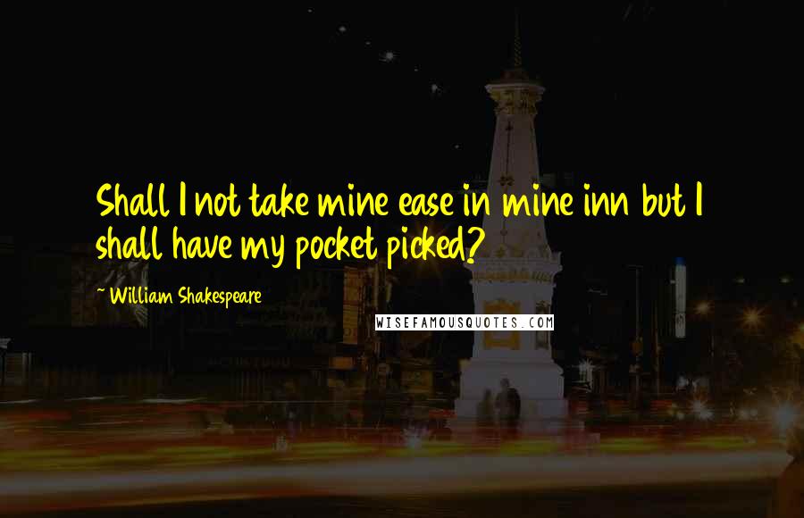 William Shakespeare Quotes: Shall I not take mine ease in mine inn but I shall have my pocket picked?