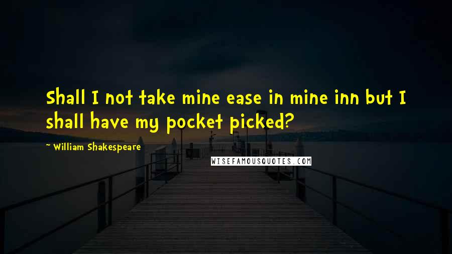 William Shakespeare Quotes: Shall I not take mine ease in mine inn but I shall have my pocket picked?