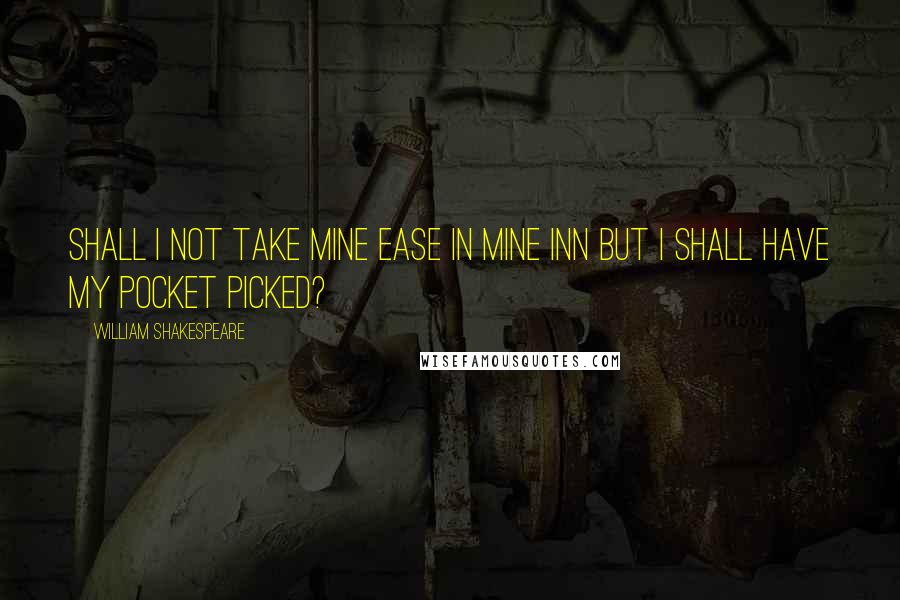 William Shakespeare Quotes: Shall I not take mine ease in mine inn but I shall have my pocket picked?