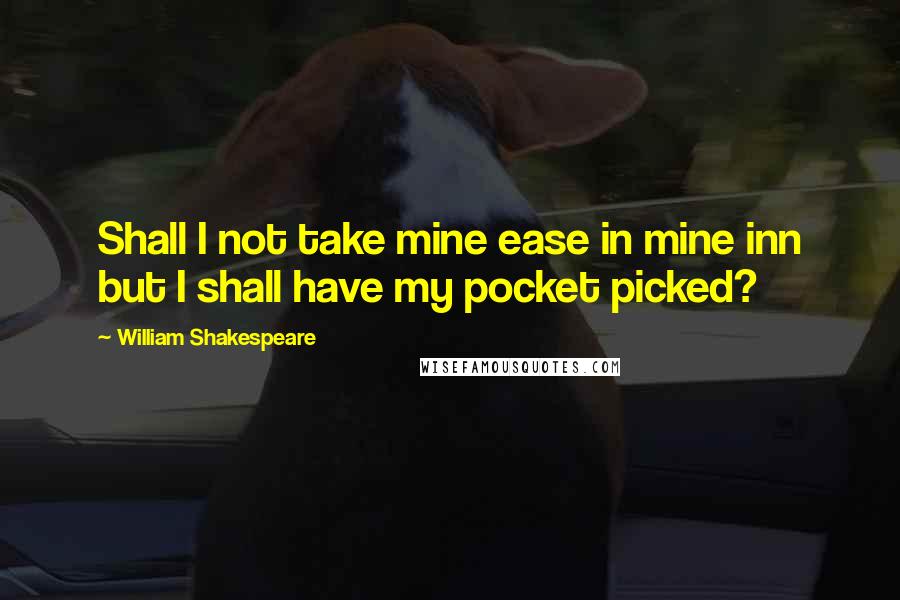 William Shakespeare Quotes: Shall I not take mine ease in mine inn but I shall have my pocket picked?