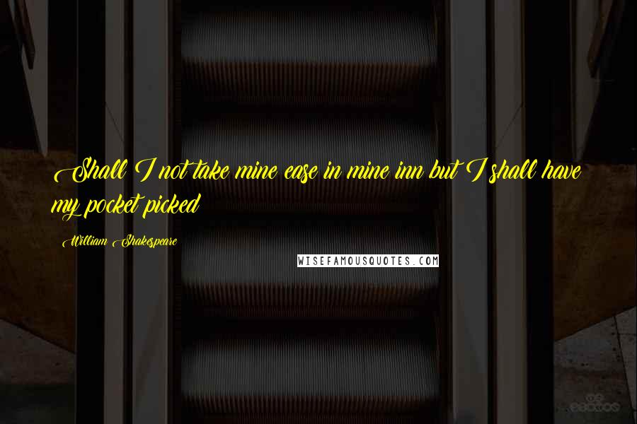 William Shakespeare Quotes: Shall I not take mine ease in mine inn but I shall have my pocket picked?