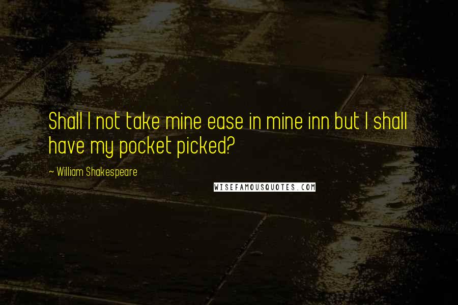 William Shakespeare Quotes: Shall I not take mine ease in mine inn but I shall have my pocket picked?