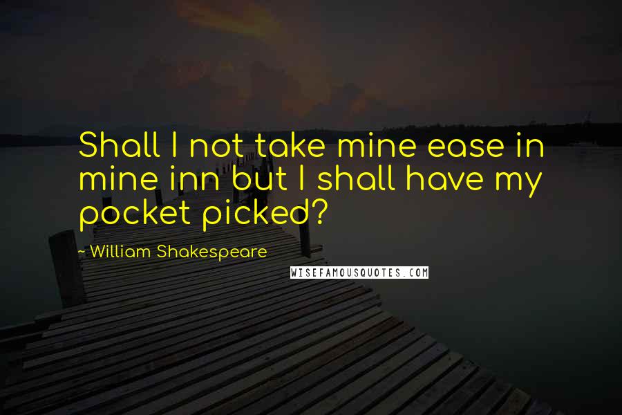 William Shakespeare Quotes: Shall I not take mine ease in mine inn but I shall have my pocket picked?