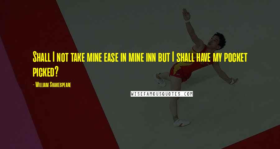 William Shakespeare Quotes: Shall I not take mine ease in mine inn but I shall have my pocket picked?