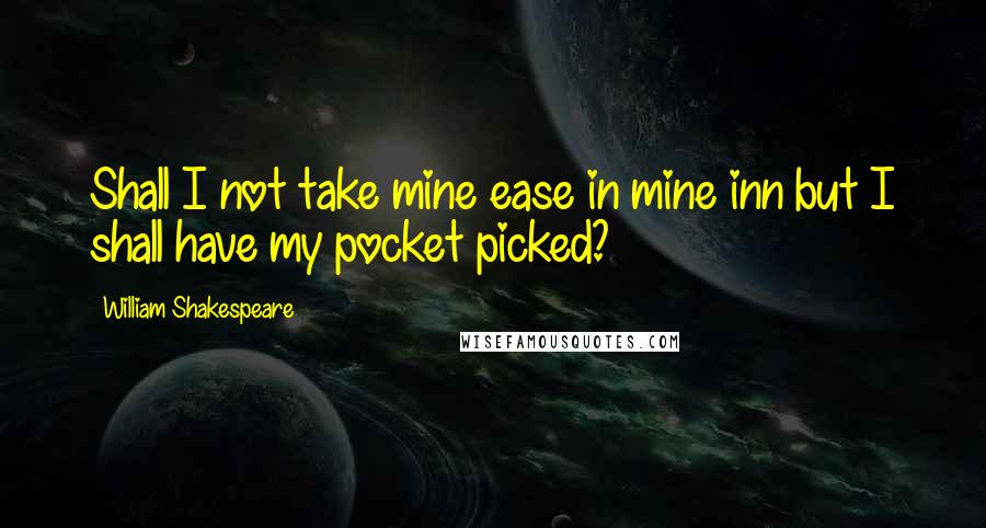 William Shakespeare Quotes: Shall I not take mine ease in mine inn but I shall have my pocket picked?