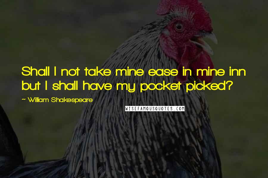 William Shakespeare Quotes: Shall I not take mine ease in mine inn but I shall have my pocket picked?