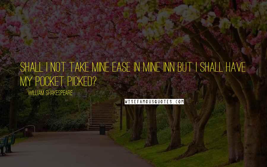 William Shakespeare Quotes: Shall I not take mine ease in mine inn but I shall have my pocket picked?